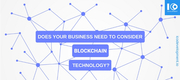Does Your Business Need to Consider Blockchain Technology?
